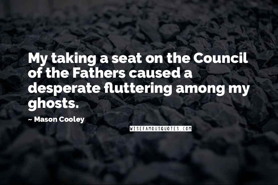 Mason Cooley Quotes: My taking a seat on the Council of the Fathers caused a desperate fluttering among my ghosts.