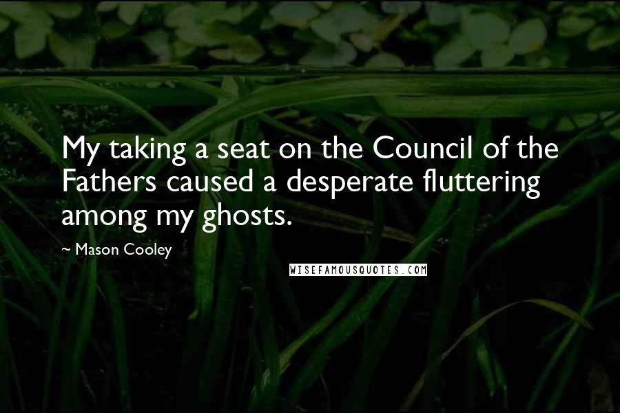 Mason Cooley Quotes: My taking a seat on the Council of the Fathers caused a desperate fluttering among my ghosts.