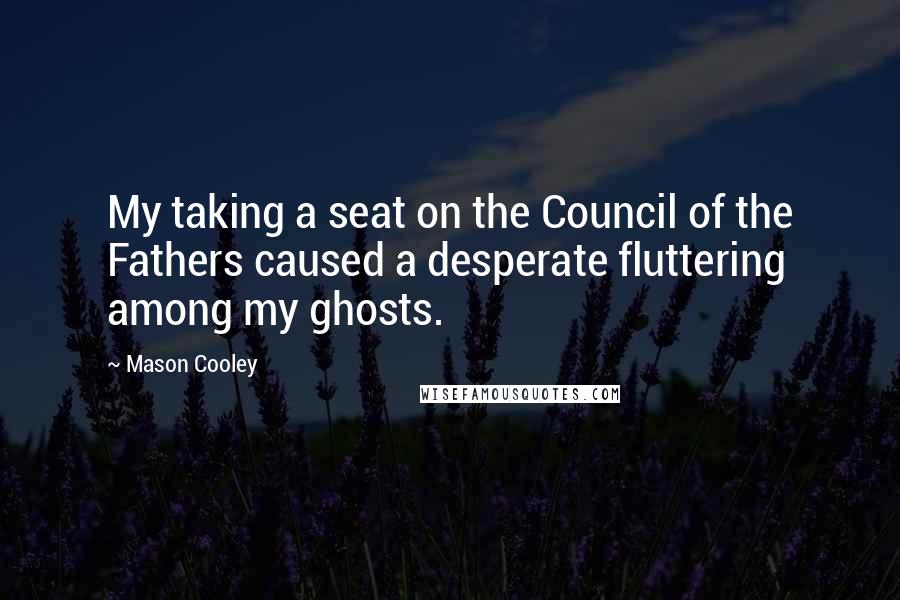 Mason Cooley Quotes: My taking a seat on the Council of the Fathers caused a desperate fluttering among my ghosts.
