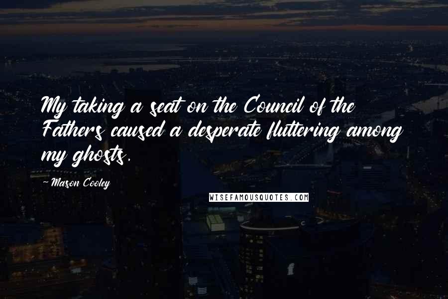 Mason Cooley Quotes: My taking a seat on the Council of the Fathers caused a desperate fluttering among my ghosts.
