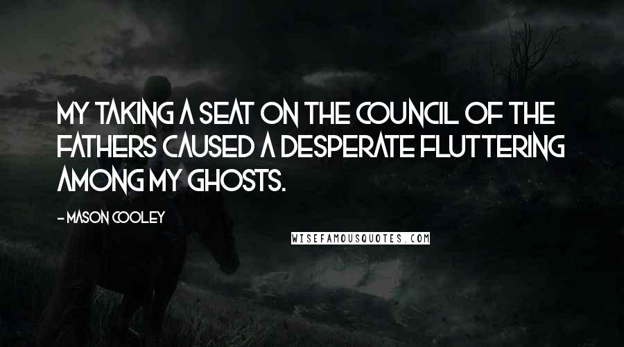 Mason Cooley Quotes: My taking a seat on the Council of the Fathers caused a desperate fluttering among my ghosts.