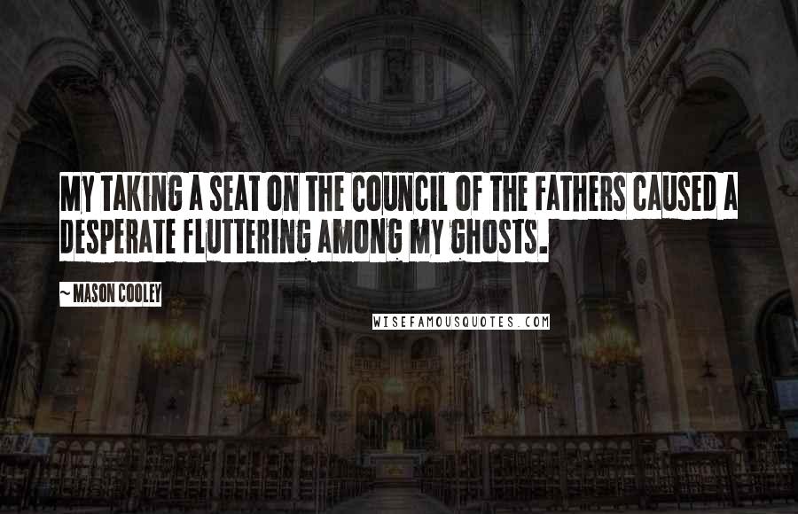 Mason Cooley Quotes: My taking a seat on the Council of the Fathers caused a desperate fluttering among my ghosts.