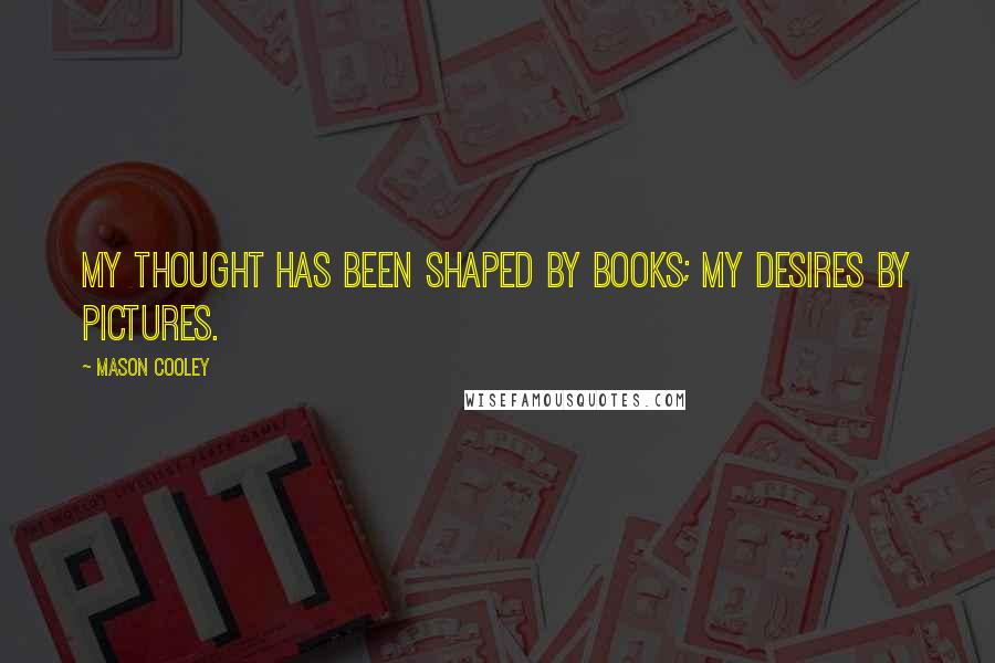 Mason Cooley Quotes: My thought has been shaped by books; my desires by pictures.
