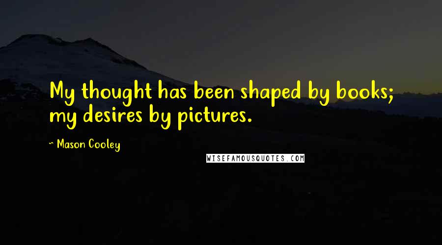 Mason Cooley Quotes: My thought has been shaped by books; my desires by pictures.