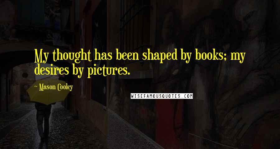 Mason Cooley Quotes: My thought has been shaped by books; my desires by pictures.