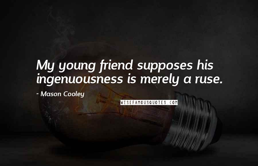 Mason Cooley Quotes: My young friend supposes his ingenuousness is merely a ruse.