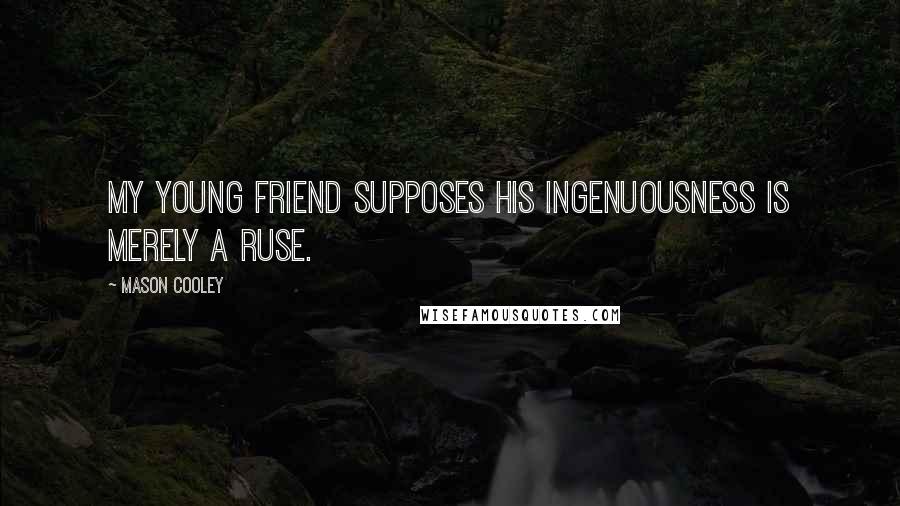 Mason Cooley Quotes: My young friend supposes his ingenuousness is merely a ruse.