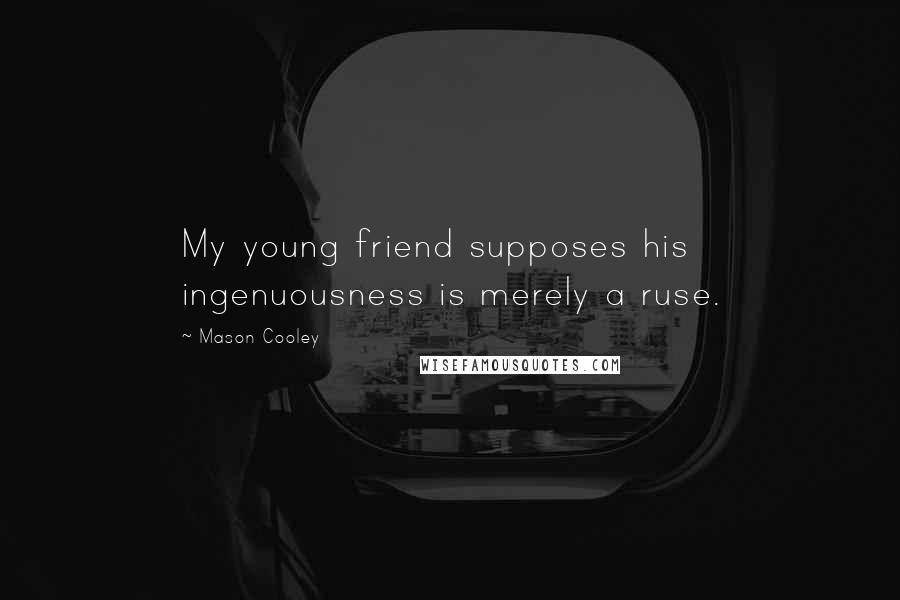 Mason Cooley Quotes: My young friend supposes his ingenuousness is merely a ruse.