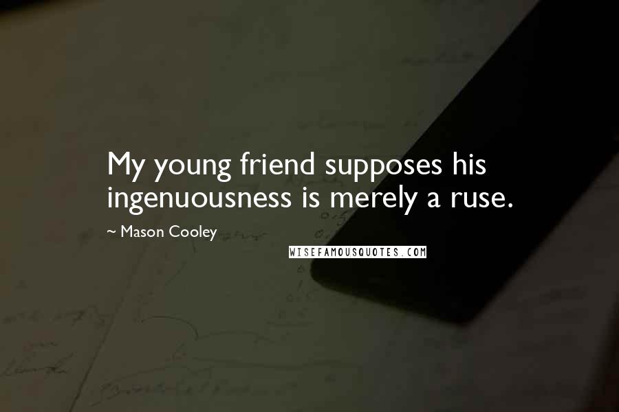 Mason Cooley Quotes: My young friend supposes his ingenuousness is merely a ruse.