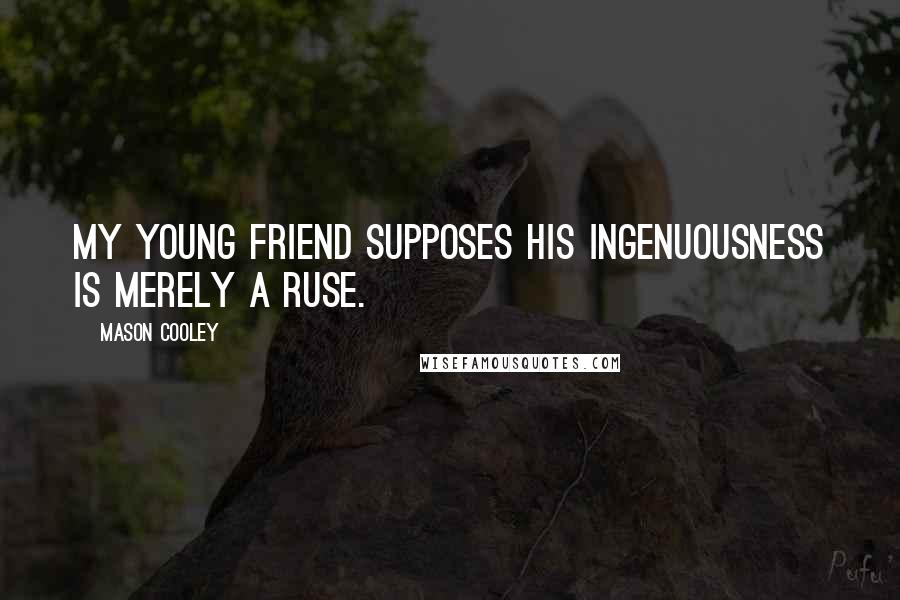 Mason Cooley Quotes: My young friend supposes his ingenuousness is merely a ruse.