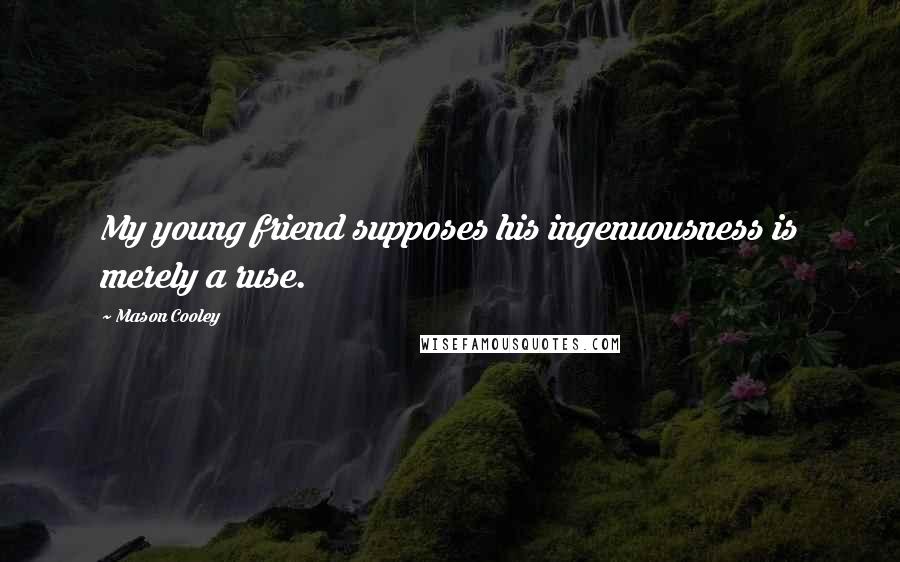 Mason Cooley Quotes: My young friend supposes his ingenuousness is merely a ruse.