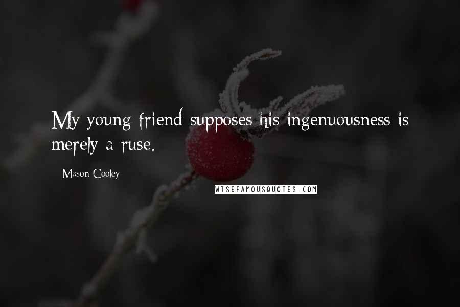 Mason Cooley Quotes: My young friend supposes his ingenuousness is merely a ruse.