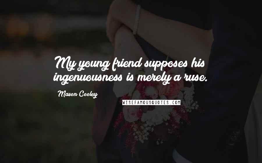 Mason Cooley Quotes: My young friend supposes his ingenuousness is merely a ruse.