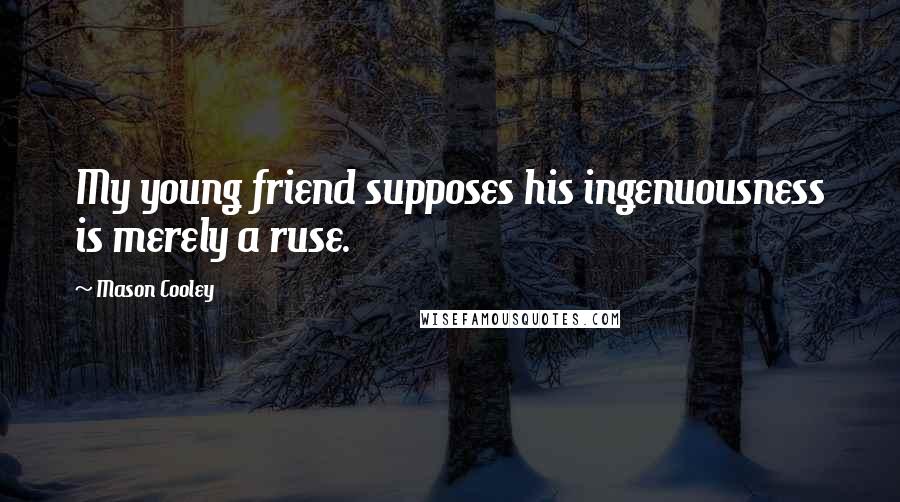 Mason Cooley Quotes: My young friend supposes his ingenuousness is merely a ruse.