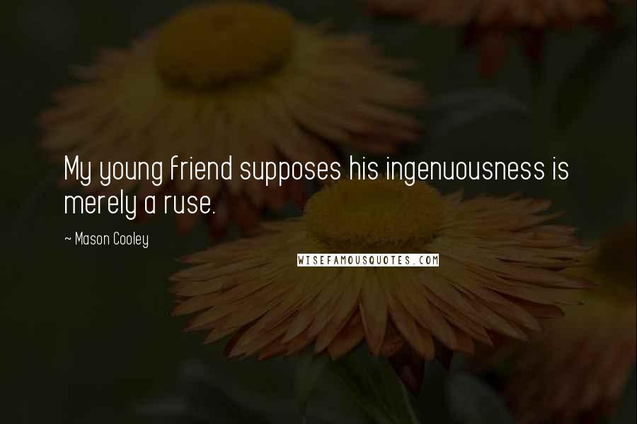 Mason Cooley Quotes: My young friend supposes his ingenuousness is merely a ruse.