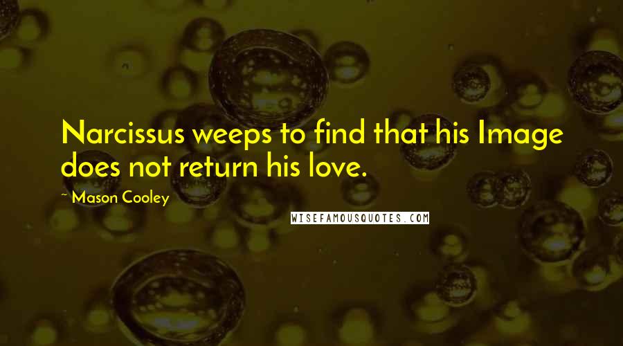 Mason Cooley Quotes: Narcissus weeps to find that his Image does not return his love.