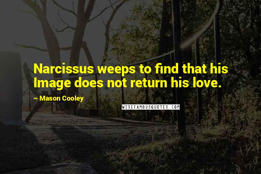 Mason Cooley Quotes: Narcissus weeps to find that his Image does not return his love.