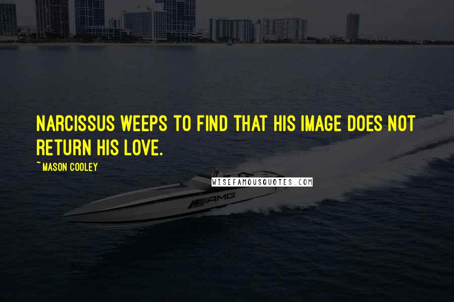 Mason Cooley Quotes: Narcissus weeps to find that his Image does not return his love.