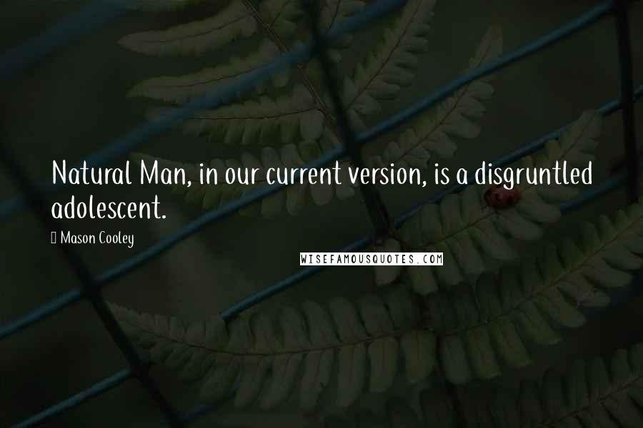 Mason Cooley Quotes: Natural Man, in our current version, is a disgruntled adolescent.