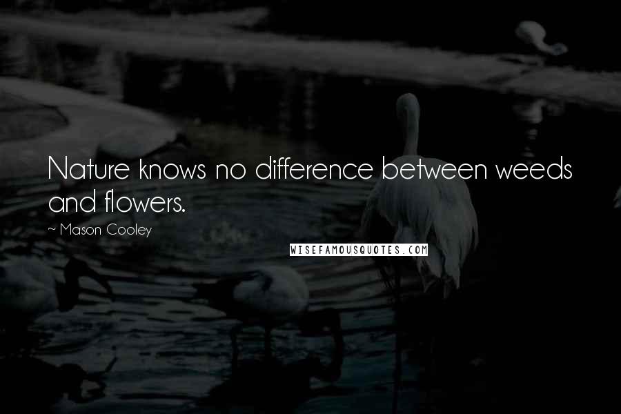 Mason Cooley Quotes: Nature knows no difference between weeds and flowers.