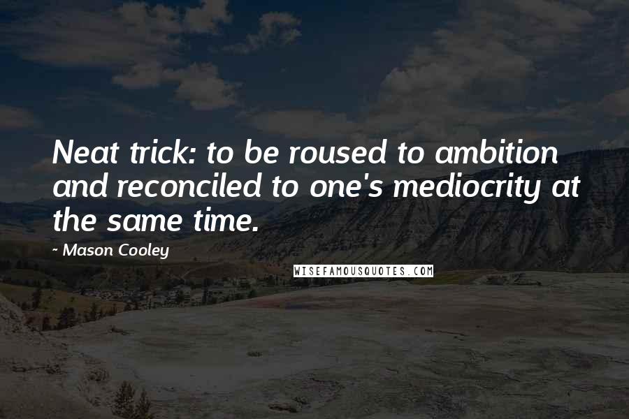 Mason Cooley Quotes: Neat trick: to be roused to ambition and reconciled to one's mediocrity at the same time.