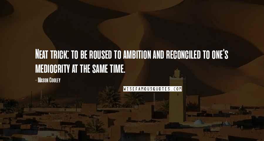 Mason Cooley Quotes: Neat trick: to be roused to ambition and reconciled to one's mediocrity at the same time.