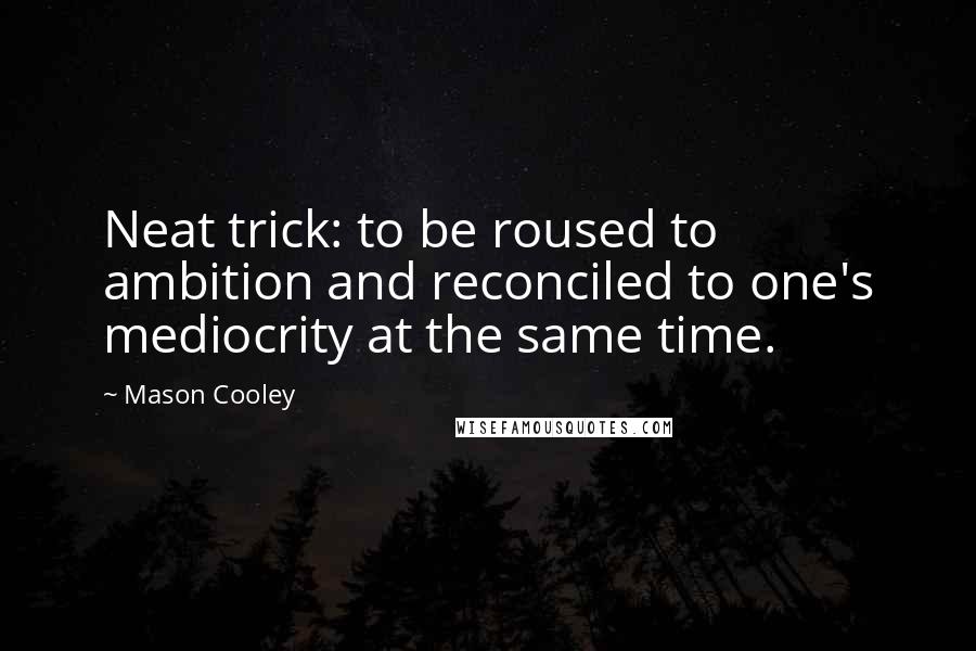 Mason Cooley Quotes: Neat trick: to be roused to ambition and reconciled to one's mediocrity at the same time.