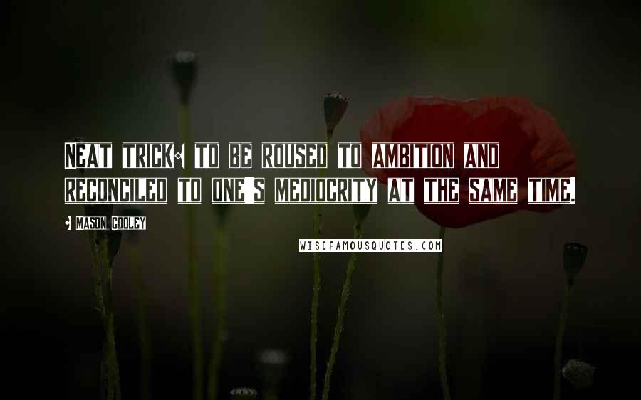 Mason Cooley Quotes: Neat trick: to be roused to ambition and reconciled to one's mediocrity at the same time.