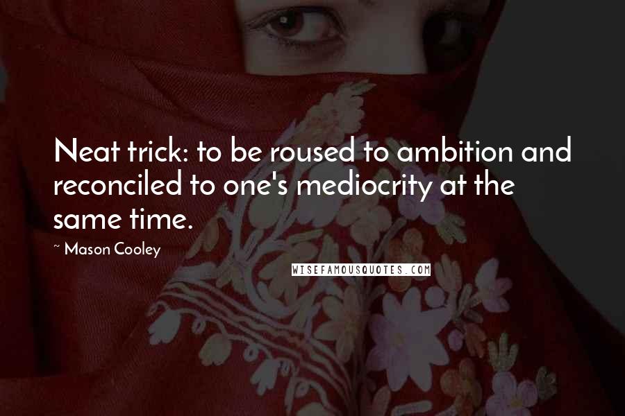 Mason Cooley Quotes: Neat trick: to be roused to ambition and reconciled to one's mediocrity at the same time.