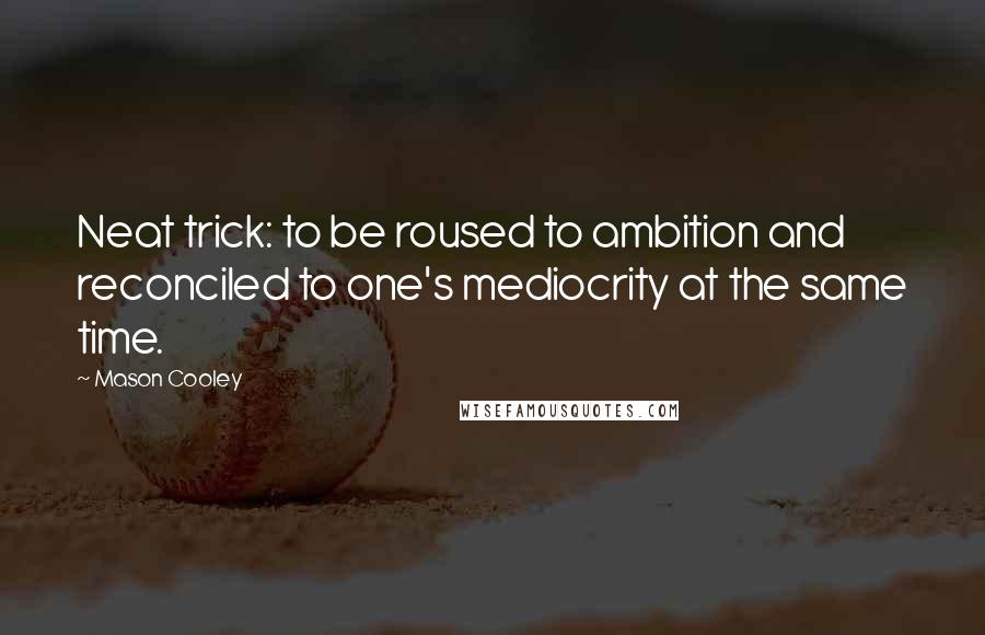 Mason Cooley Quotes: Neat trick: to be roused to ambition and reconciled to one's mediocrity at the same time.