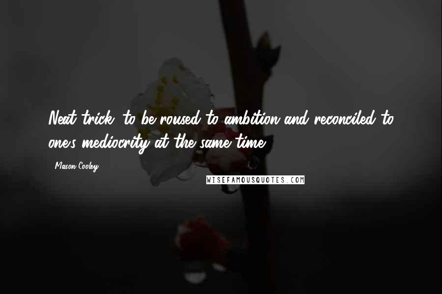 Mason Cooley Quotes: Neat trick: to be roused to ambition and reconciled to one's mediocrity at the same time.