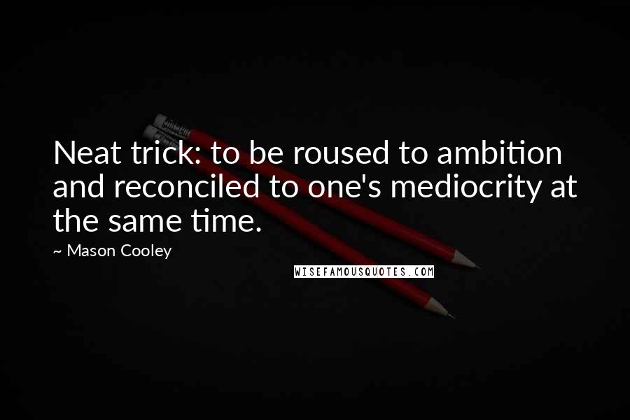 Mason Cooley Quotes: Neat trick: to be roused to ambition and reconciled to one's mediocrity at the same time.