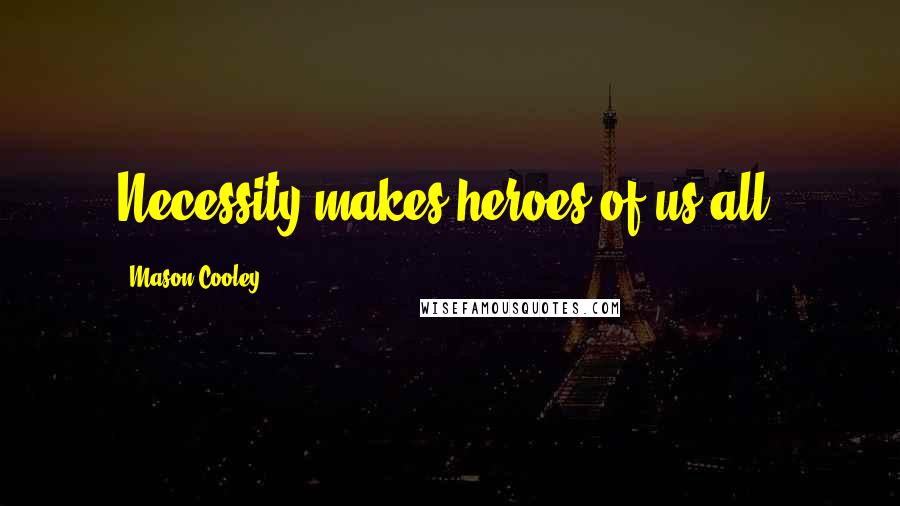 Mason Cooley Quotes: Necessity makes heroes of us all.