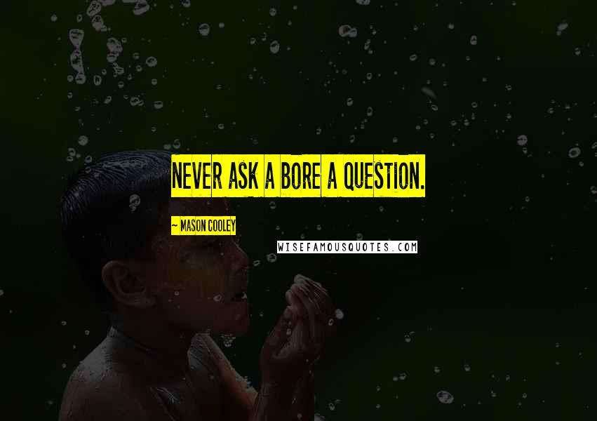 Mason Cooley Quotes: Never ask a bore a question.