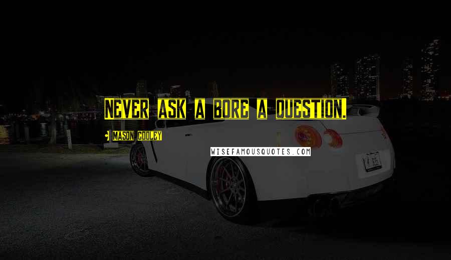 Mason Cooley Quotes: Never ask a bore a question.