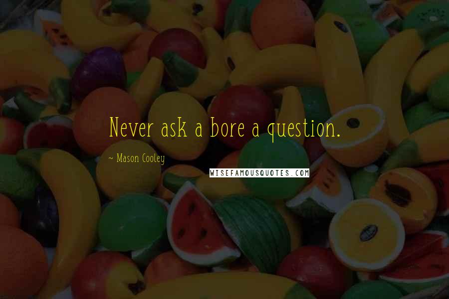 Mason Cooley Quotes: Never ask a bore a question.