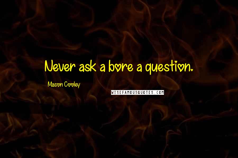 Mason Cooley Quotes: Never ask a bore a question.