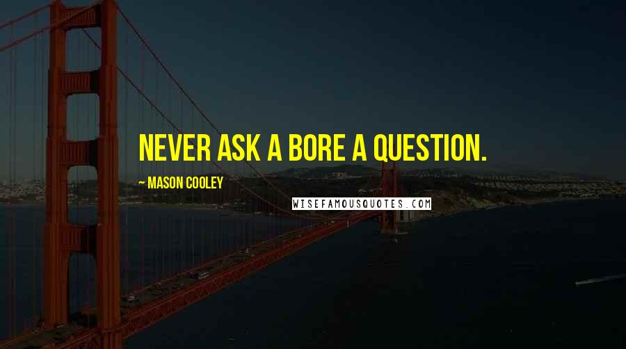 Mason Cooley Quotes: Never ask a bore a question.