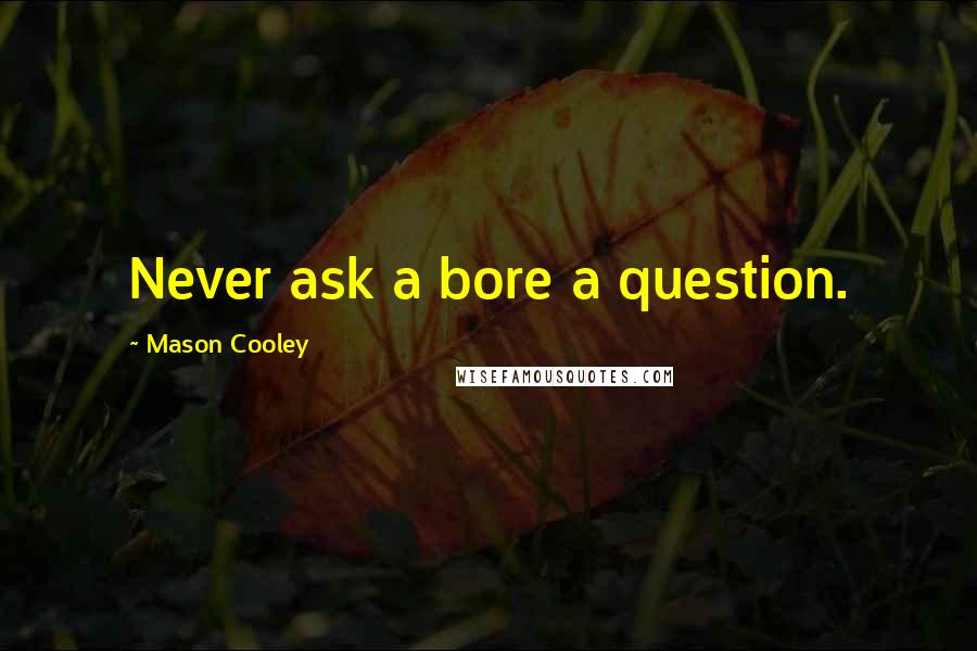 Mason Cooley Quotes: Never ask a bore a question.