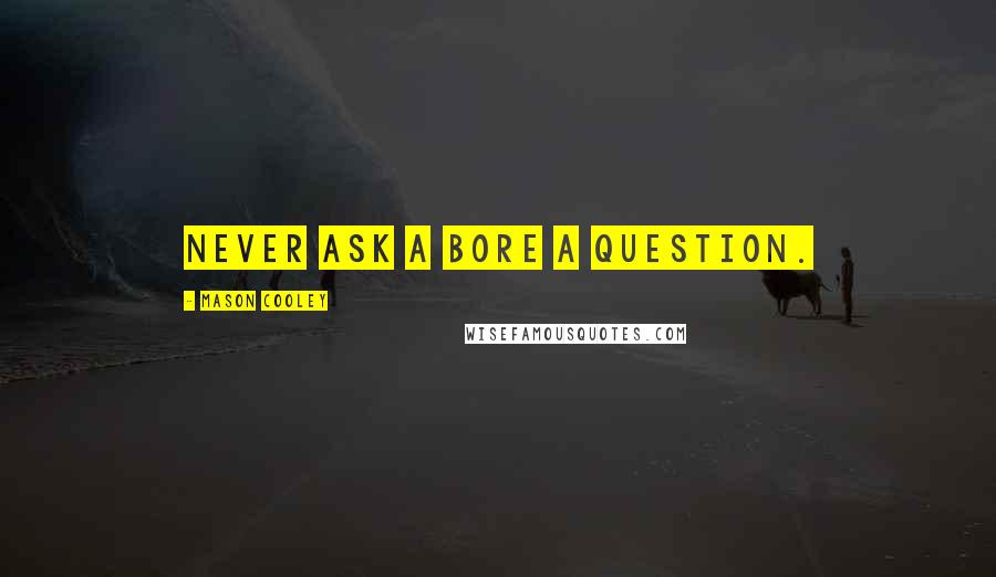 Mason Cooley Quotes: Never ask a bore a question.