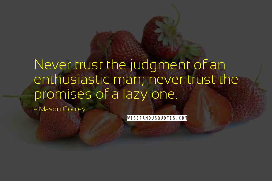 Mason Cooley Quotes: Never trust the judgment of an enthusiastic man; never trust the promises of a lazy one.