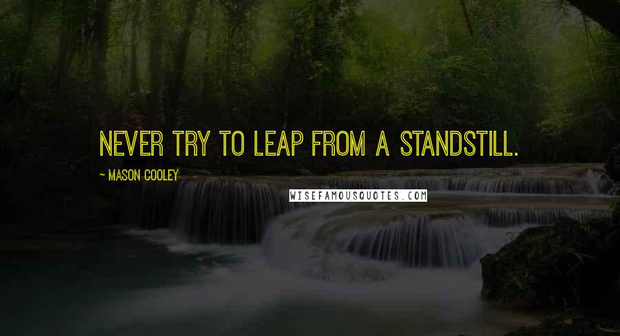 Mason Cooley Quotes: Never try to leap from a standstill.
