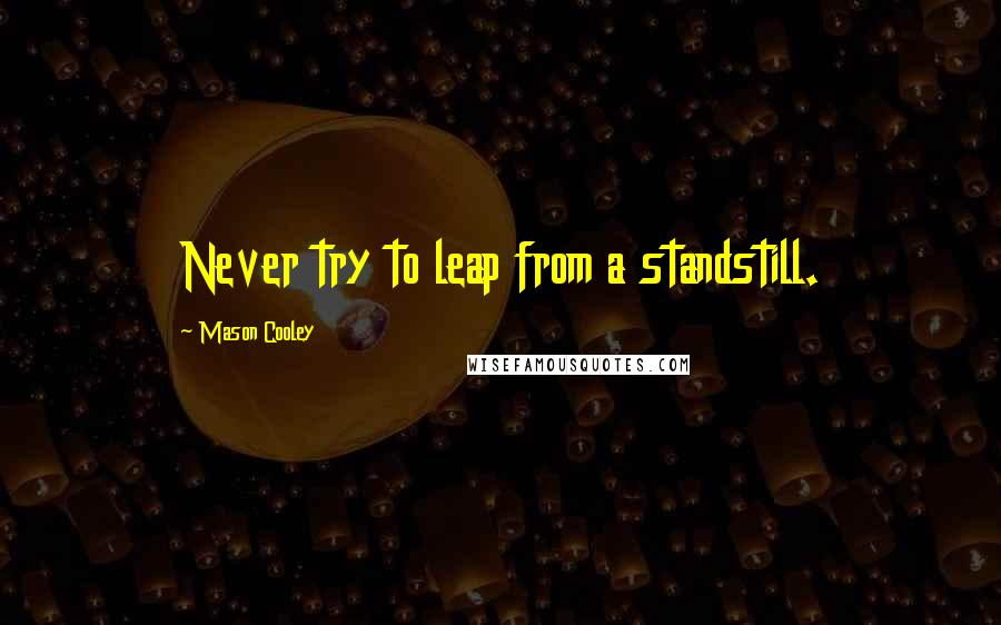 Mason Cooley Quotes: Never try to leap from a standstill.