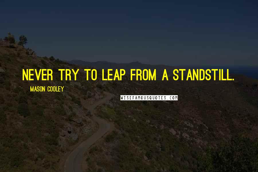 Mason Cooley Quotes: Never try to leap from a standstill.