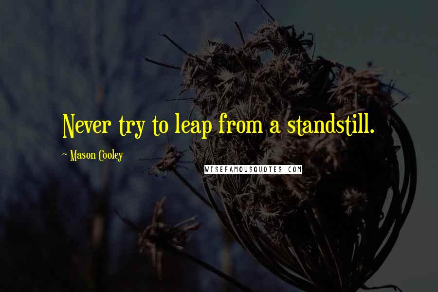 Mason Cooley Quotes: Never try to leap from a standstill.