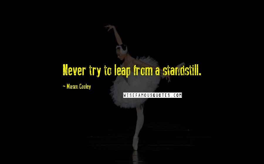 Mason Cooley Quotes: Never try to leap from a standstill.