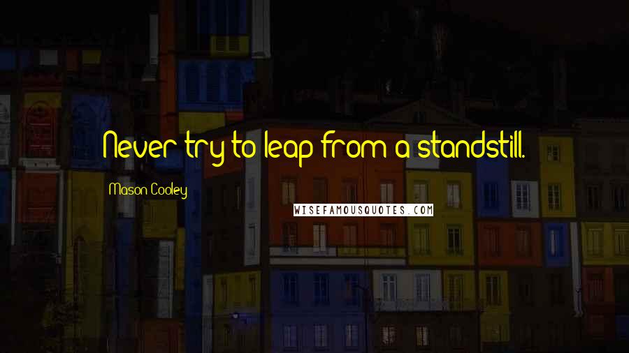 Mason Cooley Quotes: Never try to leap from a standstill.