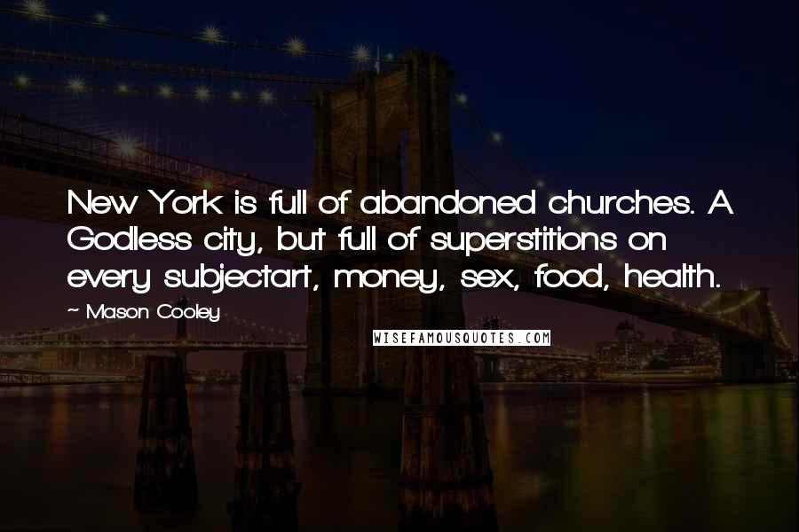 Mason Cooley Quotes: New York is full of abandoned churches. A Godless city, but full of superstitions on every subjectart, money, sex, food, health.