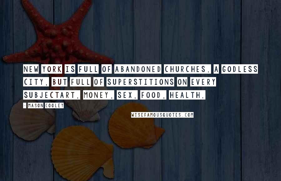Mason Cooley Quotes: New York is full of abandoned churches. A Godless city, but full of superstitions on every subjectart, money, sex, food, health.
