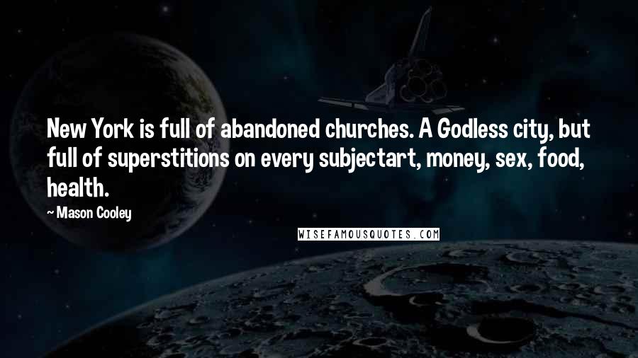 Mason Cooley Quotes: New York is full of abandoned churches. A Godless city, but full of superstitions on every subjectart, money, sex, food, health.